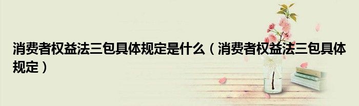 消费者权益法三包具体规定是什么（消费者权益法三包具体规定）