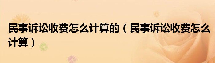 民事诉讼收费怎么计算的（民事诉讼收费怎么计算）
