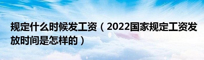 规定什么时候发工资（2022国家规定工资发放时间是怎样的）