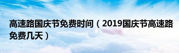 高速路国庆节免费时间（2019国庆节高速路免费几天）