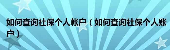 如何查询社保个人帐户（如何查询社保个人账户）
