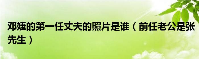 邓婕的第一任丈夫的照片是谁（前任老公是张先生）