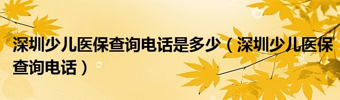 深圳少儿医保查询电话是多少（深圳少儿医保查询电话）