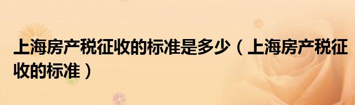 上海房产税征收的标准是多少（上海房产税征收的标准）