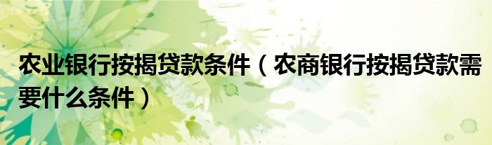 农业银行按揭贷款条件（农商银行按揭贷款需要什么条件）