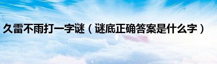 久雷不雨打一字谜（谜底正确答案是什么字）