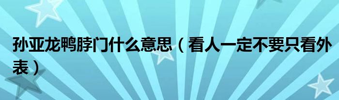 孙亚龙鸭脖门什么意思（看人一定不要只看外表）