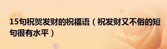 15句祝贺发财的祝福语（祝发财又不俗的短句很有水平）