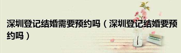 深圳登记结婚需要预约吗（深圳登记结婚要预约吗）