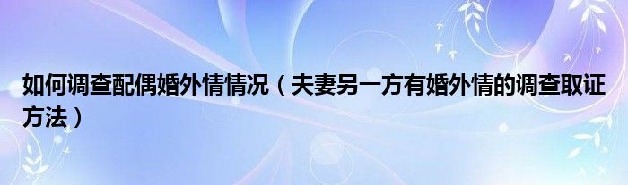 如何调查配偶婚外情情况（夫妻另一方有婚外情的调查取证方法）