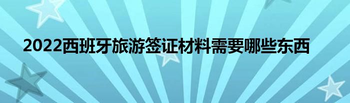 2022西班牙旅游签证材料需要哪些东西
