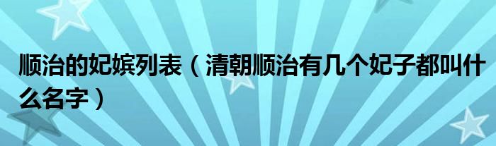顺治的妃嫔列表（清朝顺治有几个妃子都叫什么名字）