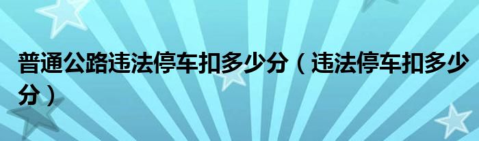 普通公路违法停车扣多少分（违法停车扣多少分）