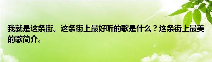我就是这条街。这条街上最好听的歌是什么？这条街上最美的歌简介。