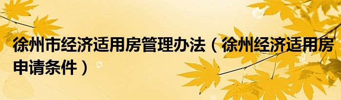 徐州市经济适用房管理办法（徐州经济适用房申请条件）