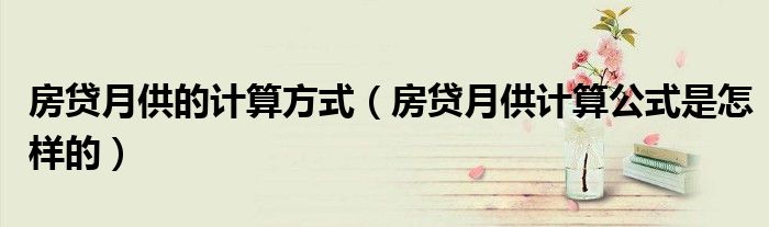 房贷月供的计算方式（房贷月供计算公式是怎样的）