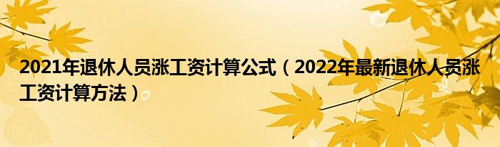 2021年退休人员涨工资计算公式（2022年最新退休人员涨工资计算方法）
