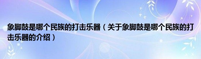 象脚鼓是哪个民族的打击乐器（关于象脚鼓是哪个民族的打击乐器的介绍）