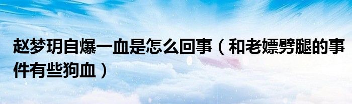 赵梦玥自爆一血是怎么回事（和老嫖劈腿的事件有些狗血）
