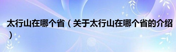 太行山在哪个省（关于太行山在哪个省的介绍）