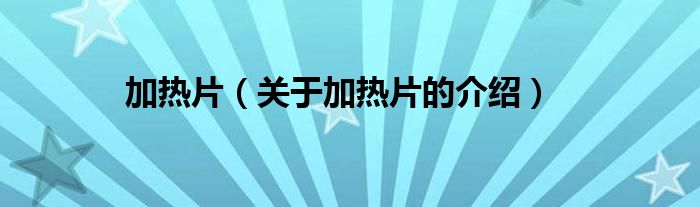 加热片（关于加热片的介绍）