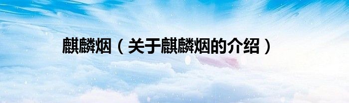 麒麟烟（关于麒麟烟的介绍）
