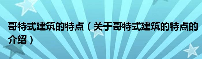 哥特式建筑的特点（关于哥特式建筑的特点的介绍）