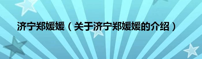 济宁郑媛媛（关于济宁郑媛媛的介绍）