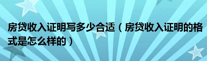 房贷收入证明写多少合适（房贷收入证明的格式是怎么样的）