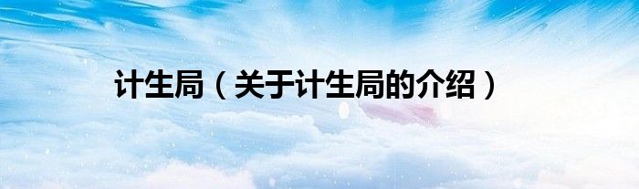 计生局（关于计生局的介绍）