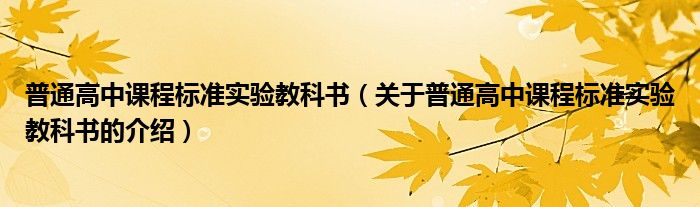 普通高中课程标准实验教科书（关于普通高中课程标准实验教科书的介绍）