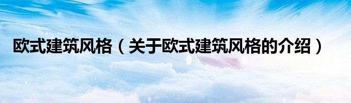 欧式建筑风格（关于欧式建筑风格的介绍）
