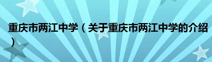 重庆市两江中学（关于重庆市两江中学的介绍）