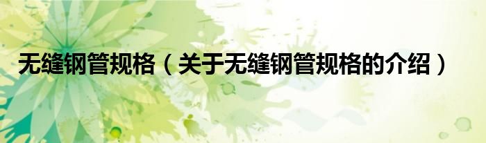无缝钢管规格（关于无缝钢管规格的介绍）