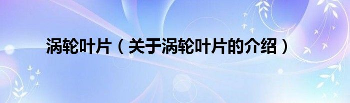 涡轮叶片（关于涡轮叶片的介绍）