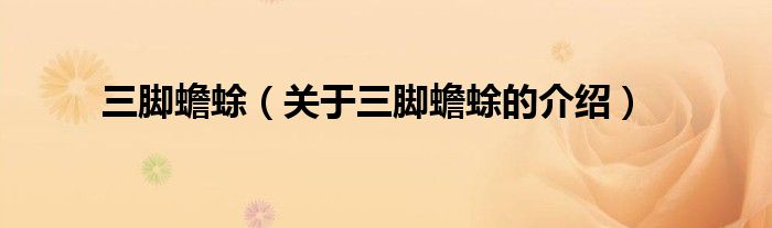 三脚蟾蜍（关于三脚蟾蜍的介绍）