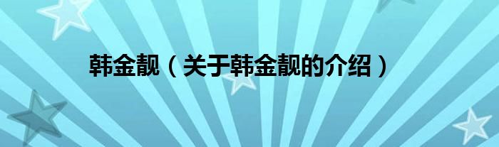 韩金靓（关于韩金靓的介绍）