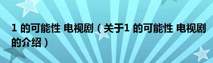 1 的可能性 电视剧（关于1 的可能性 电视剧的介绍）