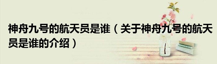 神舟九号的航天员是谁（关于神舟九号的航天员是谁的介绍）
