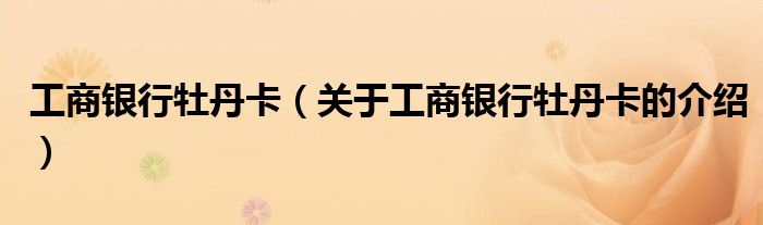 工商银行牡丹卡（关于工商银行牡丹卡的介绍）
