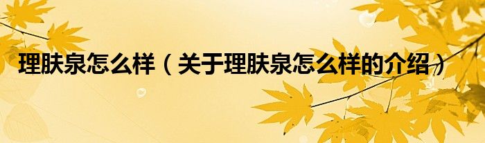 理肤泉怎么样（关于理肤泉怎么样的介绍）