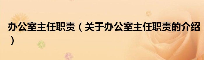 办公室主任职责（关于办公室主任职责的介绍）