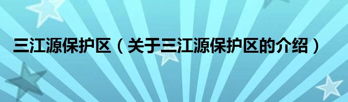 三江源保护区（关于三江源保护区的介绍）