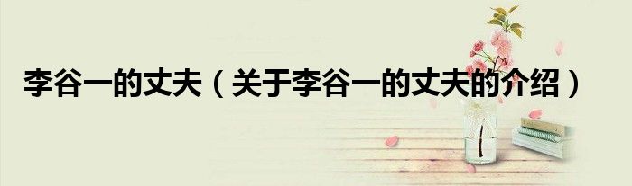 李谷一的丈夫（关于李谷一的丈夫的介绍）