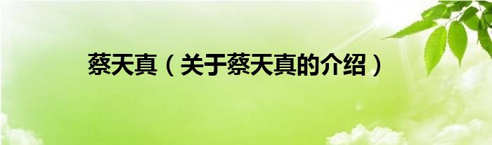 蔡天真（关于蔡天真的介绍）