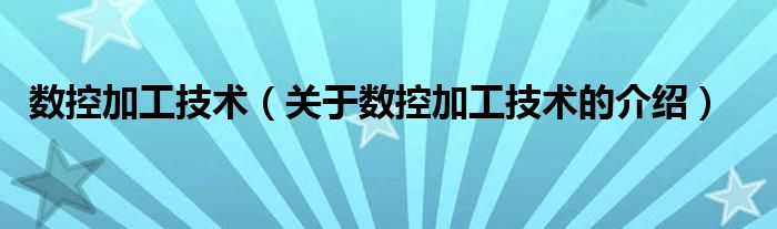 数控加工技术（关于数控加工技术的介绍）