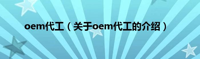 oem代工（关于oem代工的介绍）