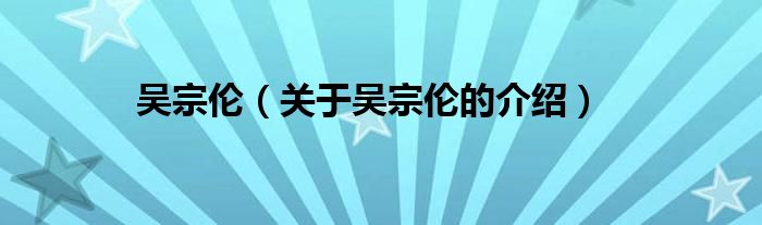 吴宗伦（关于吴宗伦的介绍）