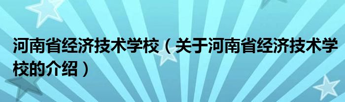 河南省经济技术学校（关于河南省经济技术学校的介绍）
