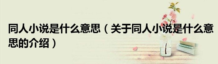 同人小说是什么意思（关于同人小说是什么意思的介绍）